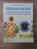 Ciprian Apetrei - Teologia creatiei. In gandirea Parintelui Dumitru Staniloae si conceptiile cosmologice moderne