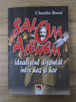 Claudia Bosoi - Salom Alehem. Idealistul disputat intre haz si har