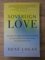 Dene Logan - Sovereign love. A guide to healing relationships by reclaiming the masculine and feminine within