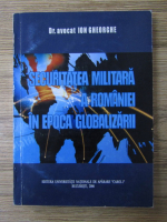 Anticariat: Ion Gheorghe - Securitatea militara a Romaniei in epoca globalizarii