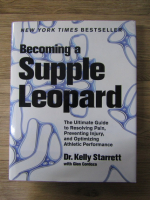 Anticariat: Kelly Starrett - Becoming a supple leopard. The ultimate guide to resolving pain, preventing injury and optimizing athletic performance