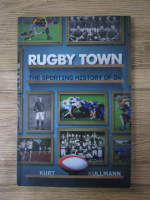 Anticariat: Kurt Kullmann - Rugby town. The sporting history of D4