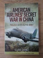 Anticariat: Leland Shanle - American airlines' secret war in China. Project Seven Alpha WWII