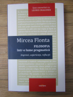 Mircea Flonta - Filosofia intr-o lume pragmatica. Impresii, experiente, reflectii