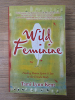 Tami Lynn Kent - Wild feminine. Finding power, spirit and joy in the female body