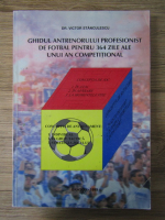 Victor Stanculescu - Ghidul antrenorului profesionit de fotbal pentru 364 zile ale unui an competitional