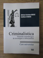 Anticariat: Adrian Cristian Moise - Criminalistica. Elemente metodologice de investigare a infractiunilor. Curs universitar