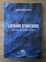 Anticariat: Alexandru Nichici - Lucrari stiintifice. Concepte, redactare, comunicare