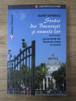 Anticariat: Aurel Ionescu - Strazi din Bucuresti si numele lor, volumul 6. Personalitati din literatira, presa si muzica