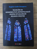 Bogdan Costin Georgescu - Incercari de hermeneutica antropologica asupra ritualurilor religios-crestine