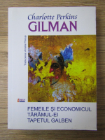 Anticariat: Charlotte Perkins Gilman - Femeile si economicul. Taramul-ei. Tapetul galben