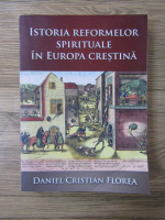 Daniel Cristian Florea - Istoria reformelor spirituale in Europa crestina