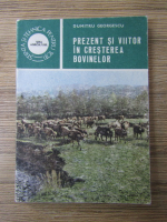 Anticariat: Dumitru Georgescu - Prezent si viitor in cresterea bovinelor