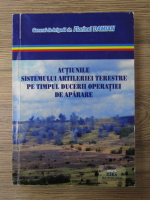 Anticariat: Florinel Damian - Actiunile sistemului artileriei terestre pe timpul ducerii operatiei de aparare