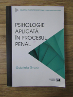 Anticariat: Gabriela Gentiana Groza - Psihologia aplicata in procesul penal