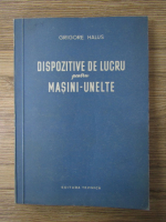 Anticariat: Grigore Halus - Dispozitive de lucru pentru masini-unelte