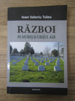 Anticariat: Ioan Valeriu Tuleu - Razboi pe Mures si Crisul Alb