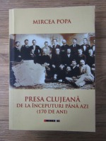 Mircea Popa - Presa clujeana de la inceputuri pana azi (170 de ani)