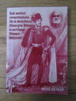 Anticariat: Nicolae Isar - Sub semnul romantismului. De la domnitorul Gheorghe Bibescu la scriitorul Simeon Marcovici