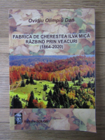 Anticariat: Ovidiu Olimpiu Dan - Fabrica de cherestea Ilva Mica razbind prin veacuri 1864-2020