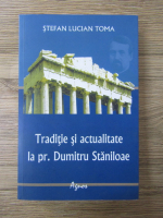 Anticariat: Stefan Lucian Toma - Traditie si actualitate la pr. Dumitru Staniloae