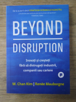 Anticariat: W. Chan Kim, Renee Mauborgne - Beyond disruption. Inovatii si cresteri fara sa distrugeti industrii, companii sau cariere