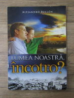 Alejandro Bullon - Lumea noastra, incotro?