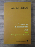 Anticariat: Ana Selejan - Literatura in totalitarism 1954, volumul 3. Anul gloriosului deceniu