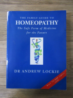 Andrew Lockie - The family guide to homeopathy. The safe form of medicine for the future