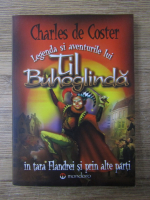 Charles De Coster - Legenda si aventurile lui Til Buhoglinda in Tara Flandrei si prin alte parti