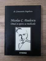 Anticariat: Constantin Angelescu - Nicolae C. Paulescu. Omul si opera sa medicala