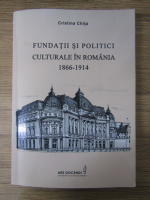 Cristina Chita - Fundatii si politici culturale in Romania 1866-1914