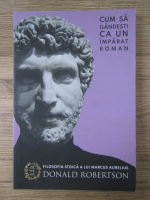 Anticariat: Donald Robertson - Filosofia stoica a lui Marcus Aurelius. Cum sa gandesti ca un imparat roman