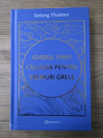 Gelong Thubten - Ghidul unui calugar pentru vremuri grele