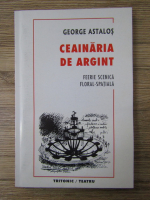 Anticariat: George Astalos - Ceainaria de argint. Feerie scenica floral-spatiala