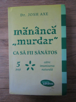 Anticariat: Josh Axe - Mananca murdar ca sa fii sanatos. 5 pasi catre imunizarea naturala