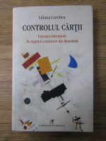 Liliana Corobca - Controlul cartii. Cenzura literaturii in regimul comunist din Romania