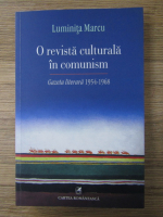 Luminita Marcu - O revista culturala in comunism. Gazeta literara 1954-1968