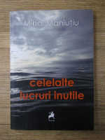 Mihai Maniutiu - Celelalte lucruri inutile