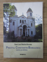 Anticariat: Oana-Lucia Dimitriu-Brezeanu - Preotul Constantin Bobulescu, viata si opera