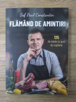 Sef Paul Constantin - Flamand de amintiri. 125 de retete cu gust de copilarie