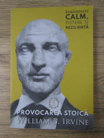 William B. Irvine - Provocarea stoica. Dobandeste calm, putere si rezilienta