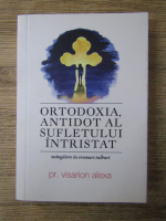 Anticariat: Alexa Visarion - Ortodoxia, antidot al sufletului intristat