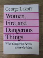 Anticariat: George Lakoff - Women, fire and dangerous things. What categories reveal about the mind