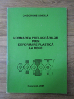 Anticariat: Gheorghe Sindila - Normarea prelucrarilor prin deformare plastica la rece