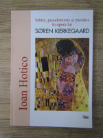 Ioan Hotico - Iubire, pseudonimie si paradox in opera lui Soren Kierkegaard