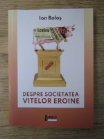 Anticariat: Ion Bolos - Despre societatea vitelor eroine