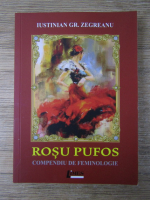 Iustinian Gr. Zegreanu - Rosu pufos. Compendiu de feminologie