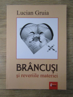 Anticariat: Lucian Gruia - Brancusi si reveriile materiei