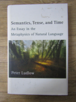 Anticariat: Peter Ludlow - Semantics, tense and time. An essay in the metaphysics of natural language